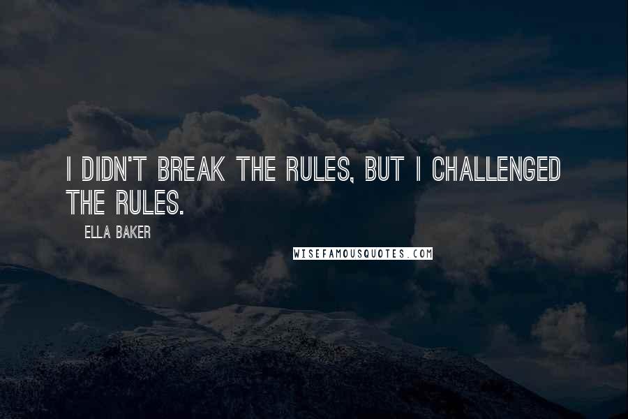 Ella Baker Quotes: I didn't break the rules, but I challenged the rules.