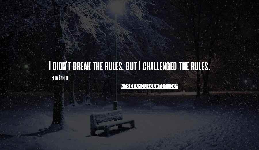 Ella Baker Quotes: I didn't break the rules, but I challenged the rules.