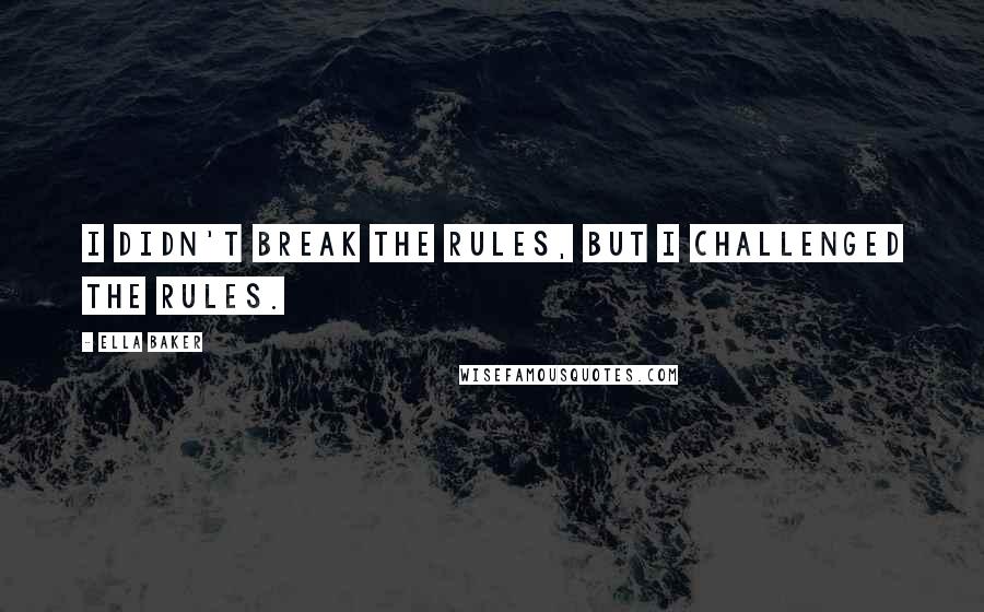 Ella Baker Quotes: I didn't break the rules, but I challenged the rules.