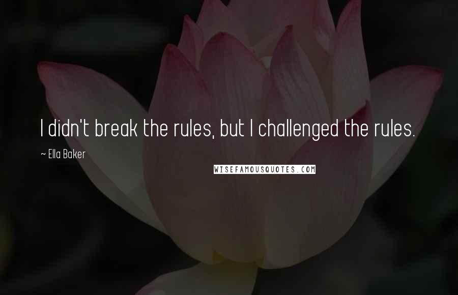 Ella Baker Quotes: I didn't break the rules, but I challenged the rules.