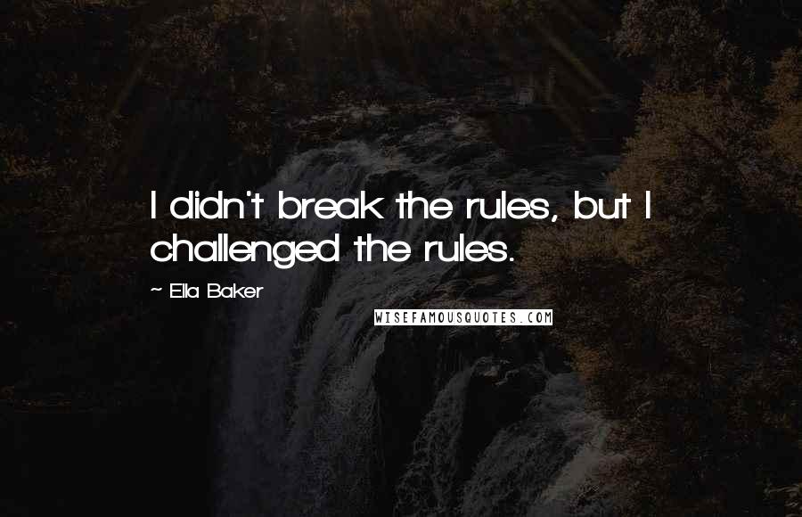 Ella Baker Quotes: I didn't break the rules, but I challenged the rules.