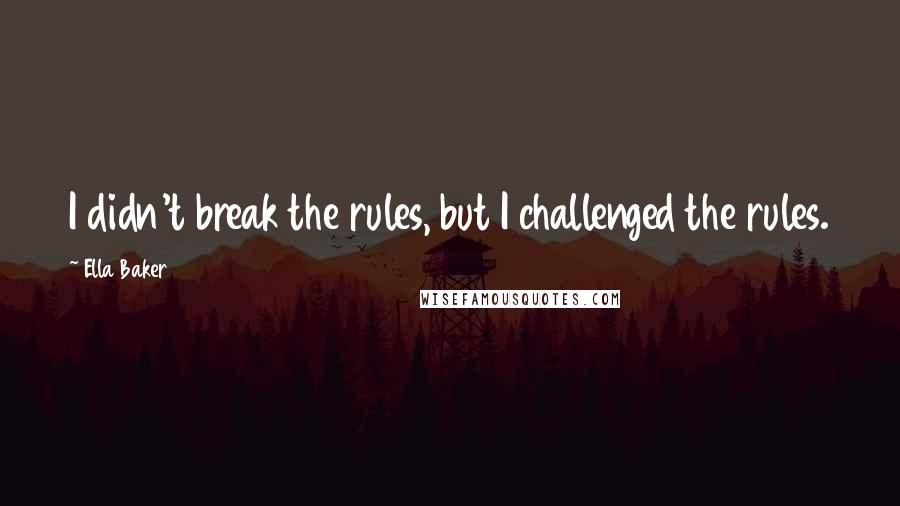 Ella Baker Quotes: I didn't break the rules, but I challenged the rules.