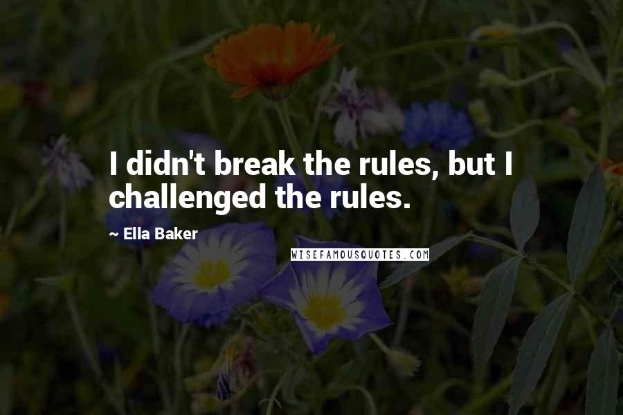 Ella Baker Quotes: I didn't break the rules, but I challenged the rules.