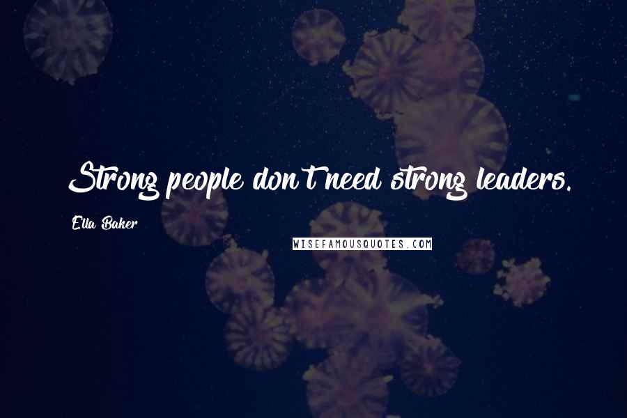 Ella Baker Quotes: Strong people don't need strong leaders.