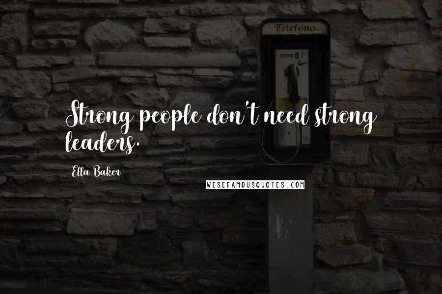 Ella Baker Quotes: Strong people don't need strong leaders.