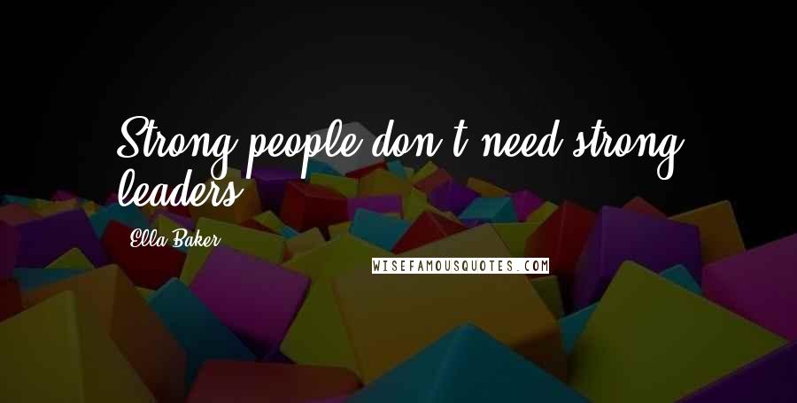 Ella Baker Quotes: Strong people don't need strong leaders.