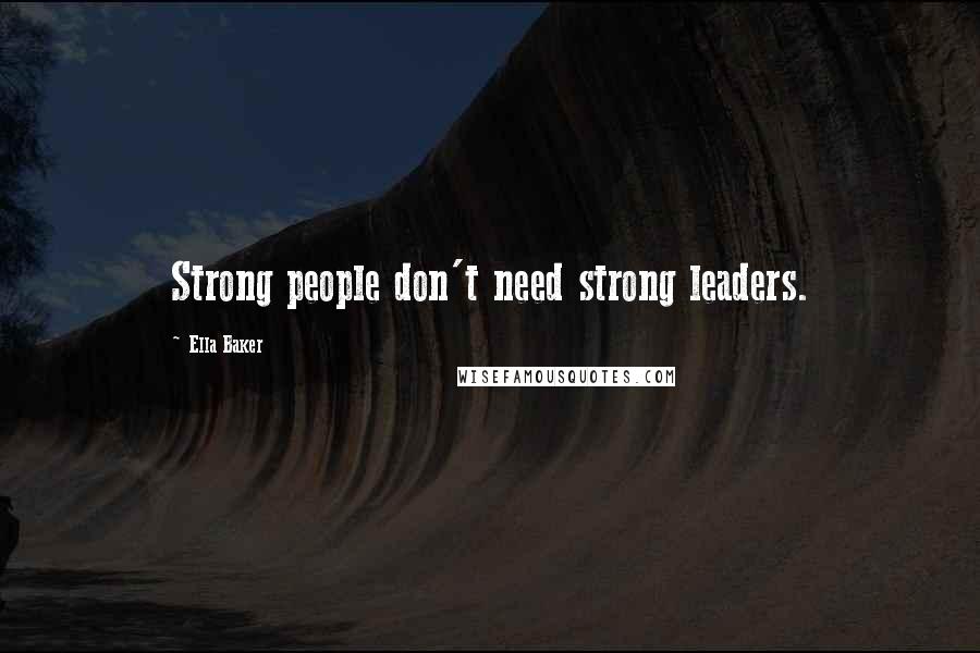 Ella Baker Quotes: Strong people don't need strong leaders.