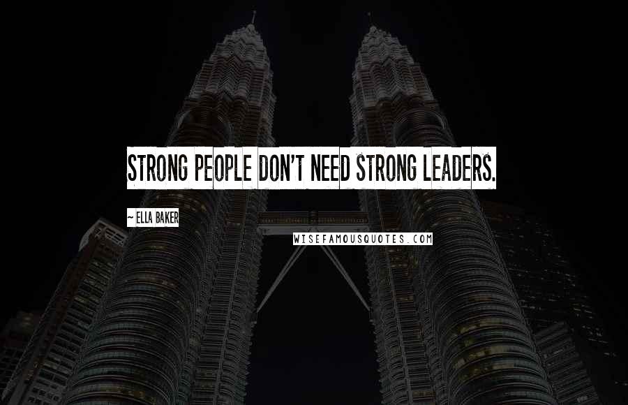 Ella Baker Quotes: Strong people don't need strong leaders.