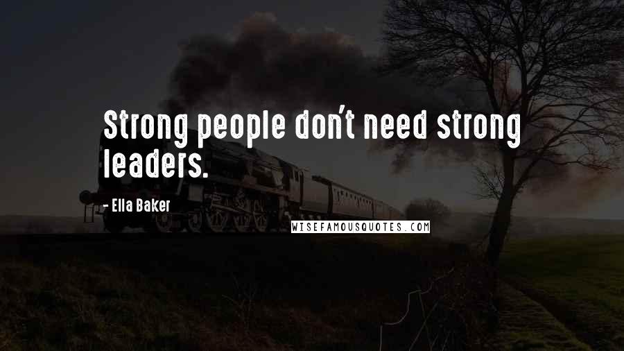 Ella Baker Quotes: Strong people don't need strong leaders.