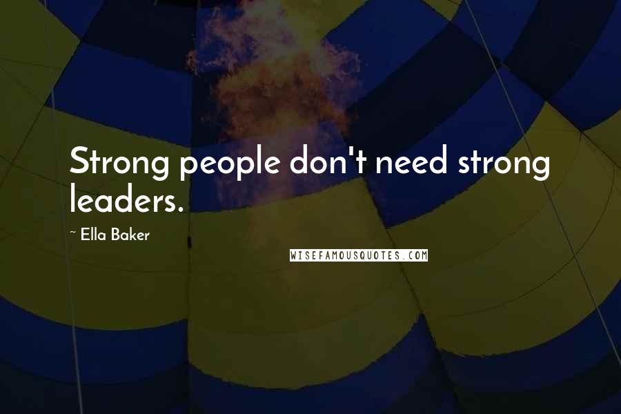 Ella Baker Quotes: Strong people don't need strong leaders.