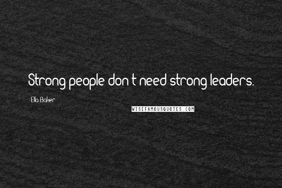 Ella Baker Quotes: Strong people don't need strong leaders.