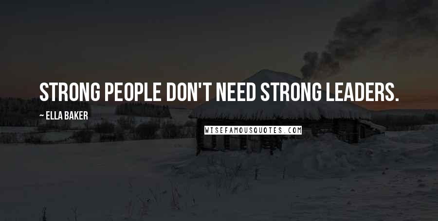 Ella Baker Quotes: Strong people don't need strong leaders.