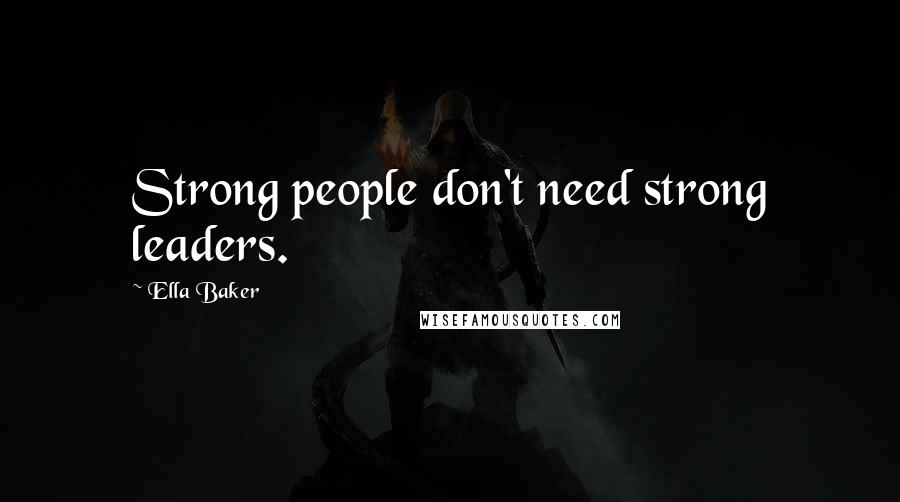 Ella Baker Quotes: Strong people don't need strong leaders.