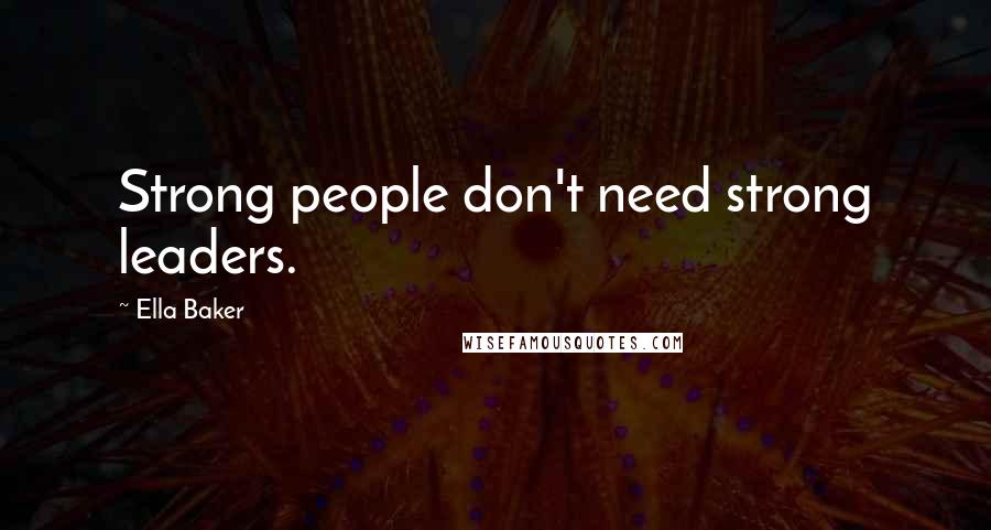 Ella Baker Quotes: Strong people don't need strong leaders.