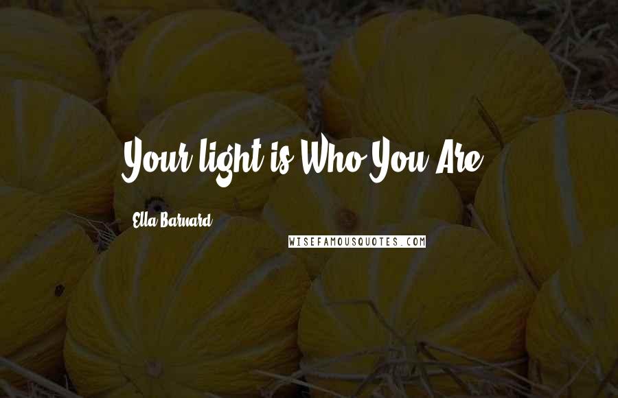 Ella Barnard Quotes: Your light is Who You Are.
