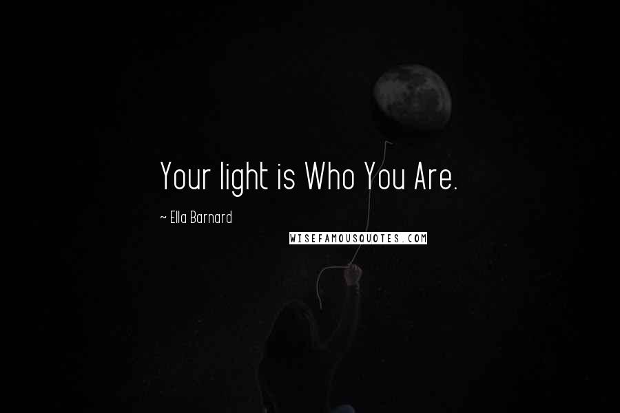 Ella Barnard Quotes: Your light is Who You Are.