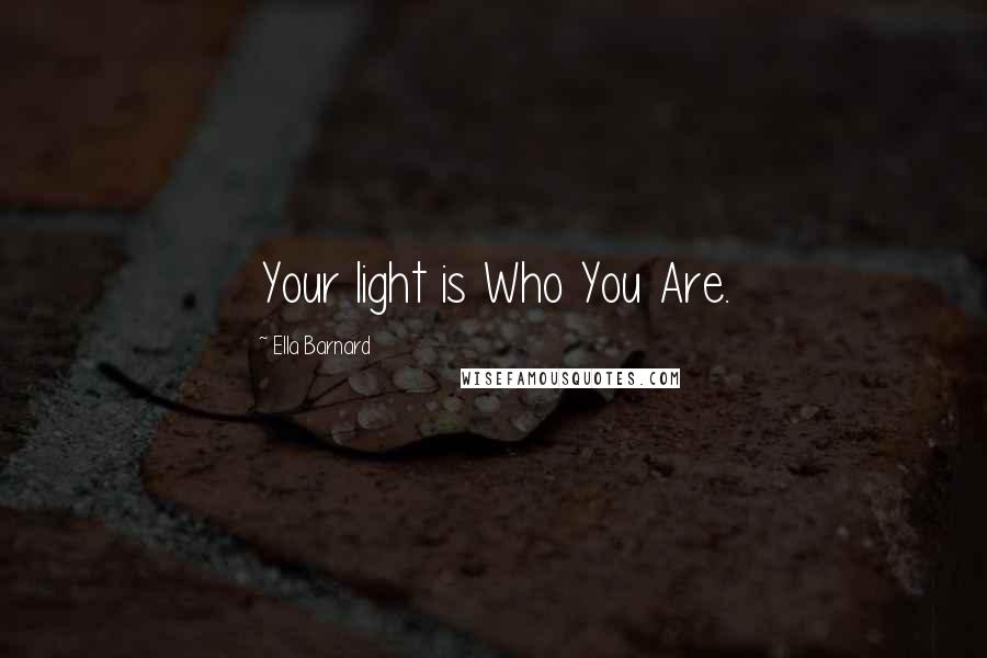 Ella Barnard Quotes: Your light is Who You Are.