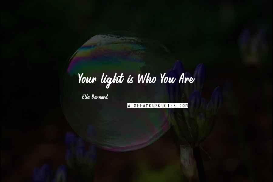 Ella Barnard Quotes: Your light is Who You Are.
