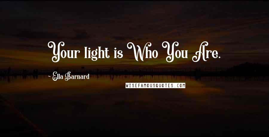 Ella Barnard Quotes: Your light is Who You Are.
