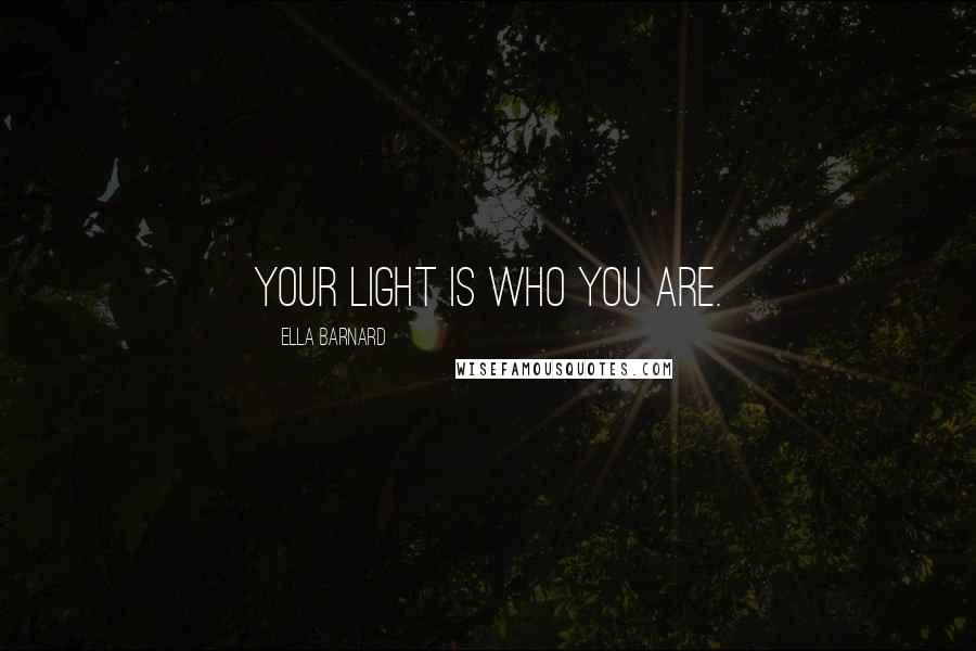 Ella Barnard Quotes: Your light is Who You Are.