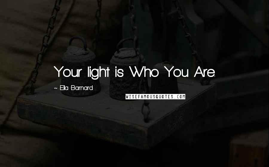 Ella Barnard Quotes: Your light is Who You Are.