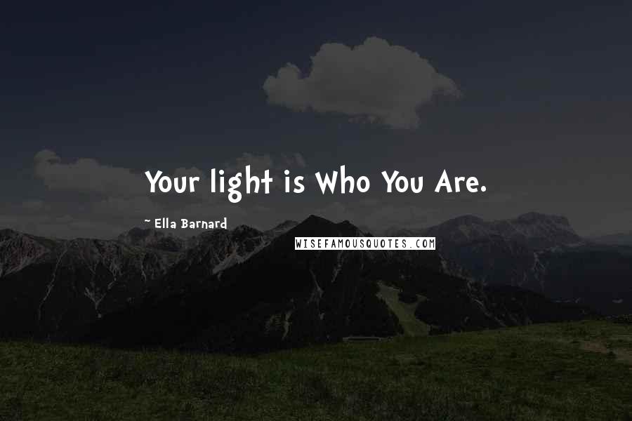 Ella Barnard Quotes: Your light is Who You Are.