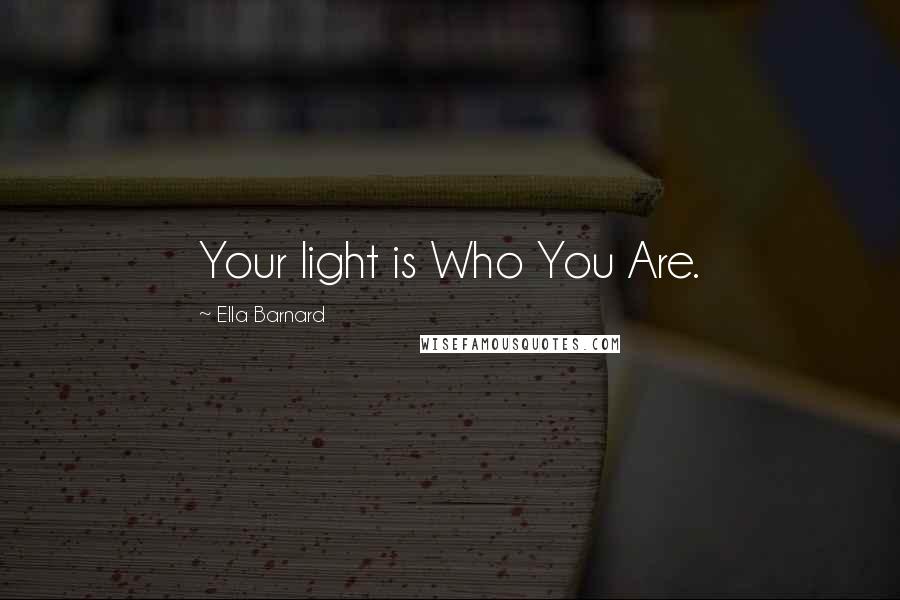 Ella Barnard Quotes: Your light is Who You Are.