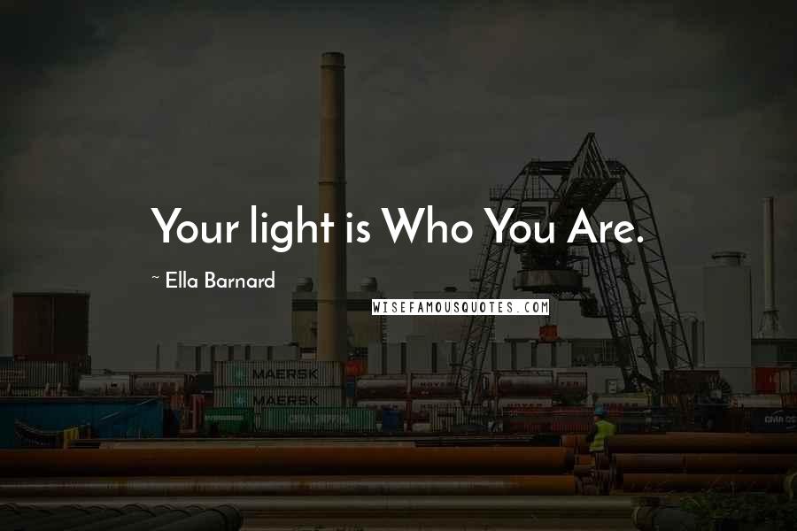 Ella Barnard Quotes: Your light is Who You Are.