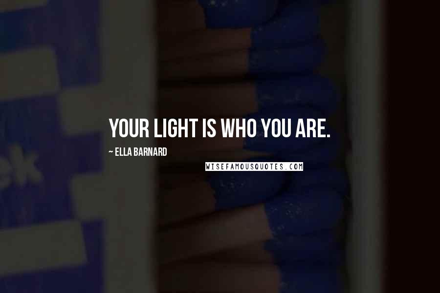 Ella Barnard Quotes: Your light is Who You Are.