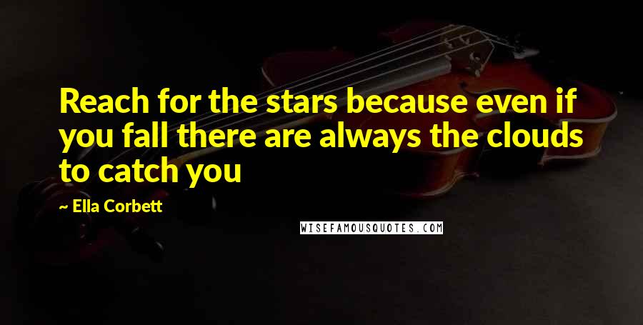 Ella Corbett Quotes: Reach for the stars because even if you fall there are always the clouds to catch you