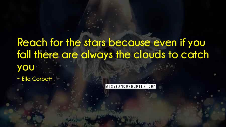 Ella Corbett Quotes: Reach for the stars because even if you fall there are always the clouds to catch you