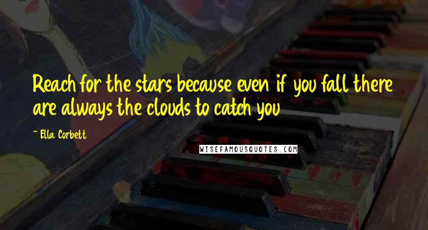 Ella Corbett Quotes: Reach for the stars because even if you fall there are always the clouds to catch you