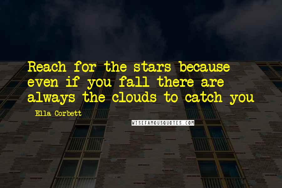 Ella Corbett Quotes: Reach for the stars because even if you fall there are always the clouds to catch you