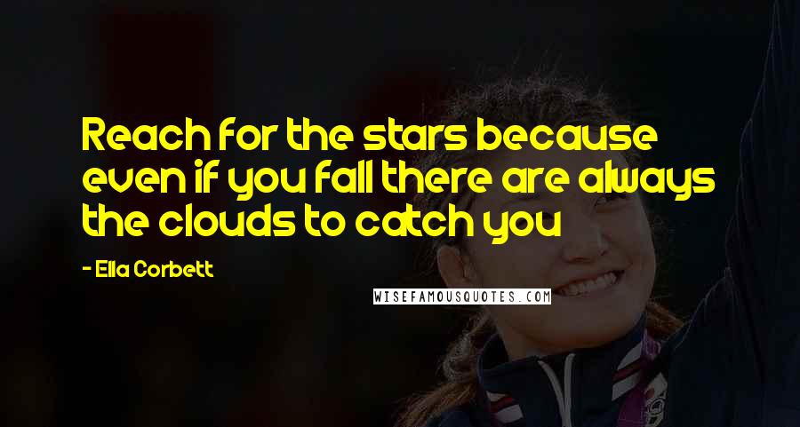 Ella Corbett Quotes: Reach for the stars because even if you fall there are always the clouds to catch you
