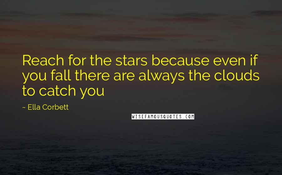 Ella Corbett Quotes: Reach for the stars because even if you fall there are always the clouds to catch you