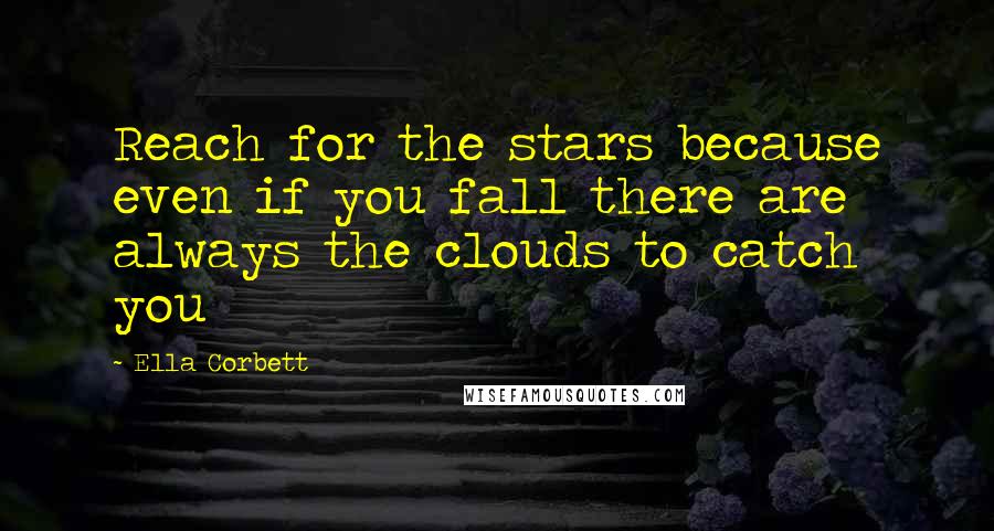 Ella Corbett Quotes: Reach for the stars because even if you fall there are always the clouds to catch you