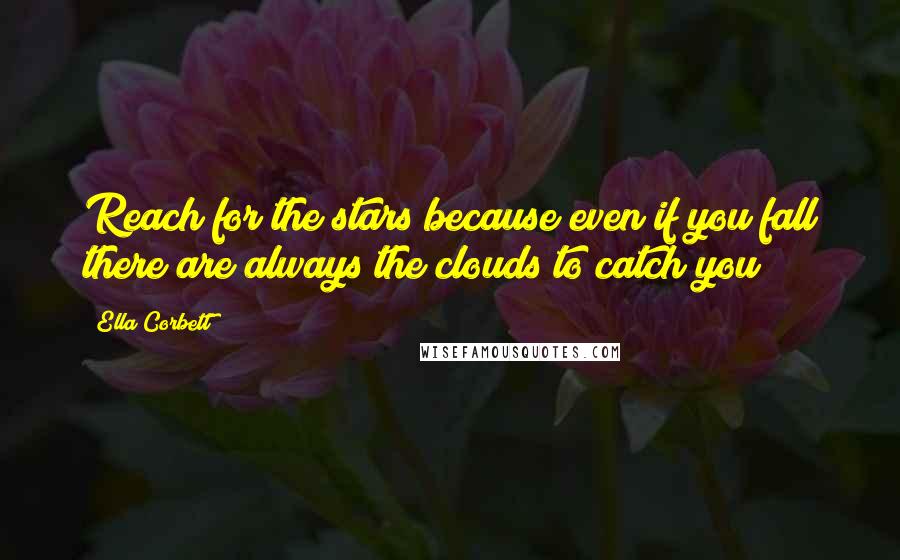 Ella Corbett Quotes: Reach for the stars because even if you fall there are always the clouds to catch you
