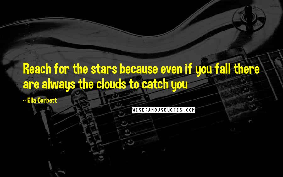 Ella Corbett Quotes: Reach for the stars because even if you fall there are always the clouds to catch you