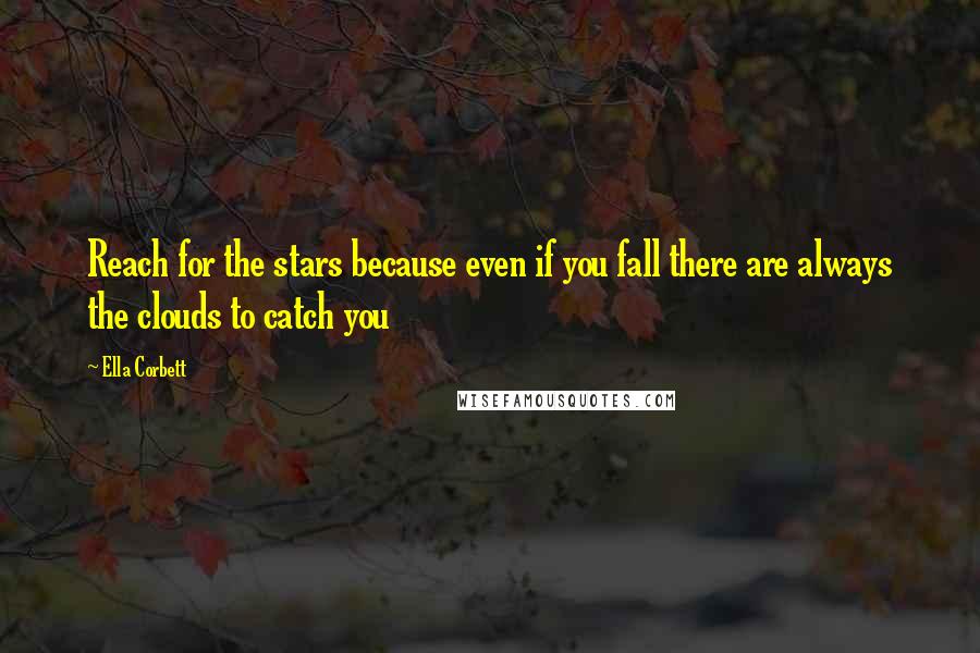 Ella Corbett Quotes: Reach for the stars because even if you fall there are always the clouds to catch you