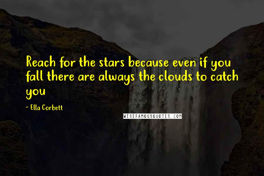 Ella Corbett Quotes: Reach for the stars because even if you fall there are always the clouds to catch you