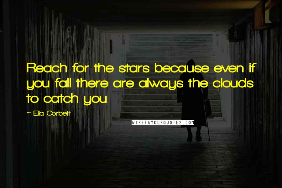 Ella Corbett Quotes: Reach for the stars because even if you fall there are always the clouds to catch you