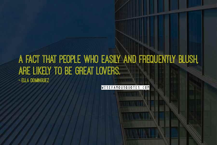 Ella Dominguez Quotes: A fact that people who easily and frequently blush, are likely to be great lovers.