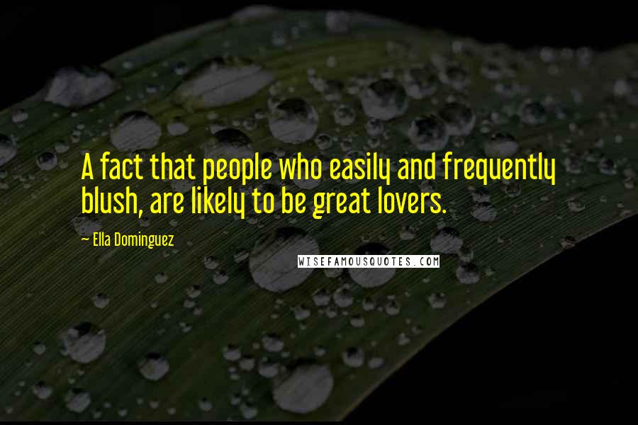 Ella Dominguez Quotes: A fact that people who easily and frequently blush, are likely to be great lovers.