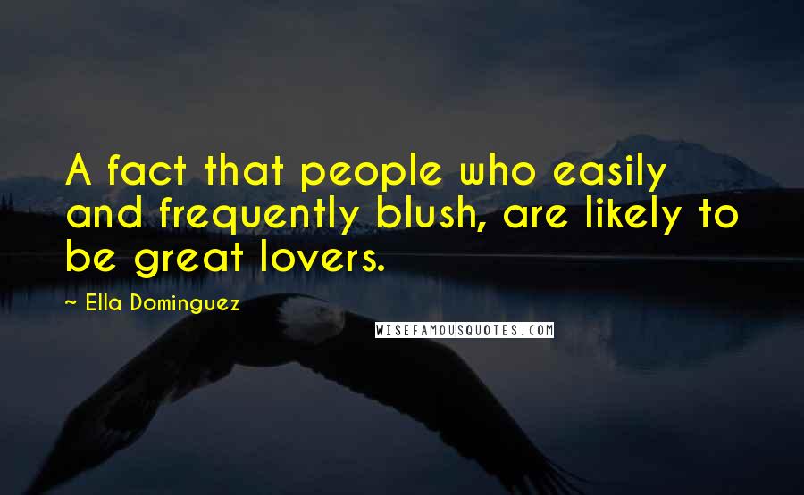 Ella Dominguez Quotes: A fact that people who easily and frequently blush, are likely to be great lovers.