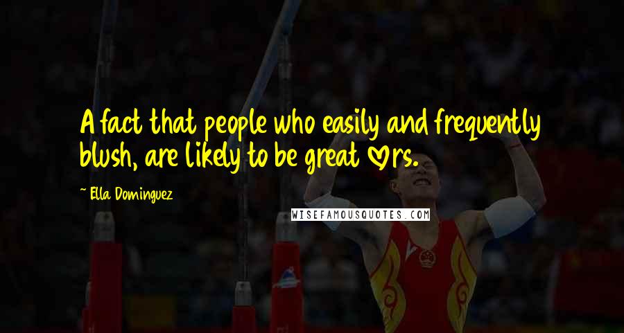 Ella Dominguez Quotes: A fact that people who easily and frequently blush, are likely to be great lovers.