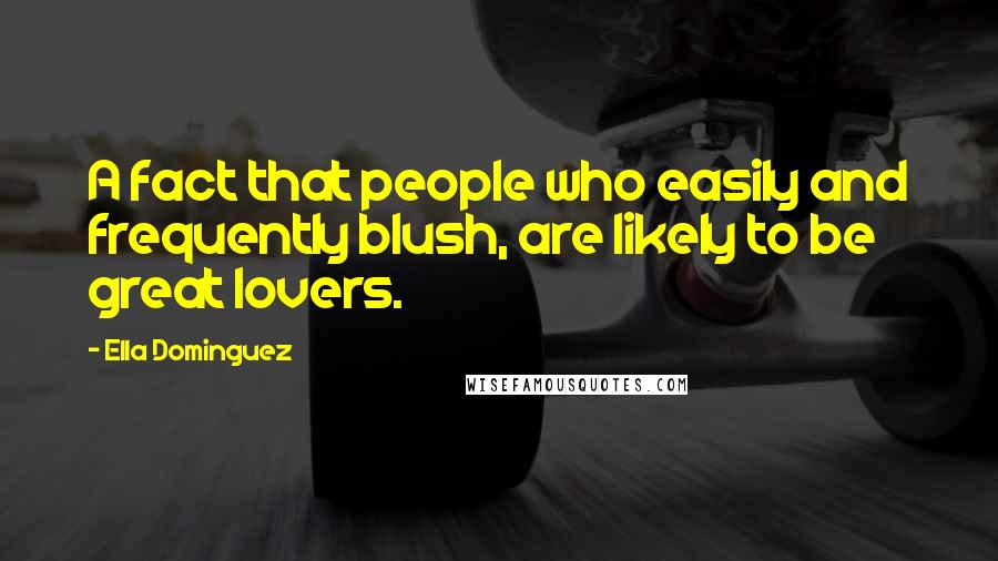 Ella Dominguez Quotes: A fact that people who easily and frequently blush, are likely to be great lovers.