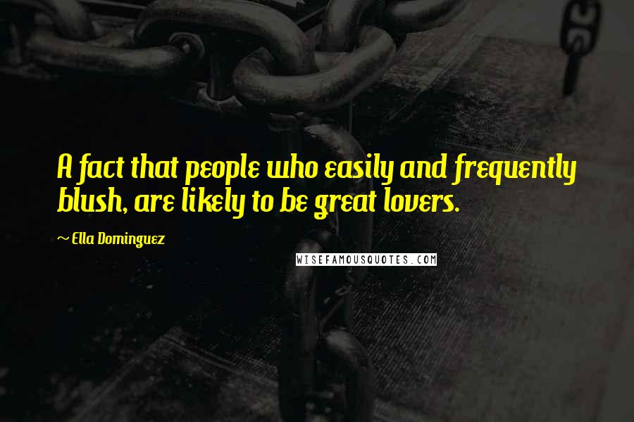 Ella Dominguez Quotes: A fact that people who easily and frequently blush, are likely to be great lovers.