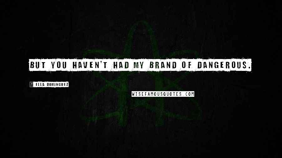 Ella Dominguez Quotes: But you haven't had my brand of dangerous.