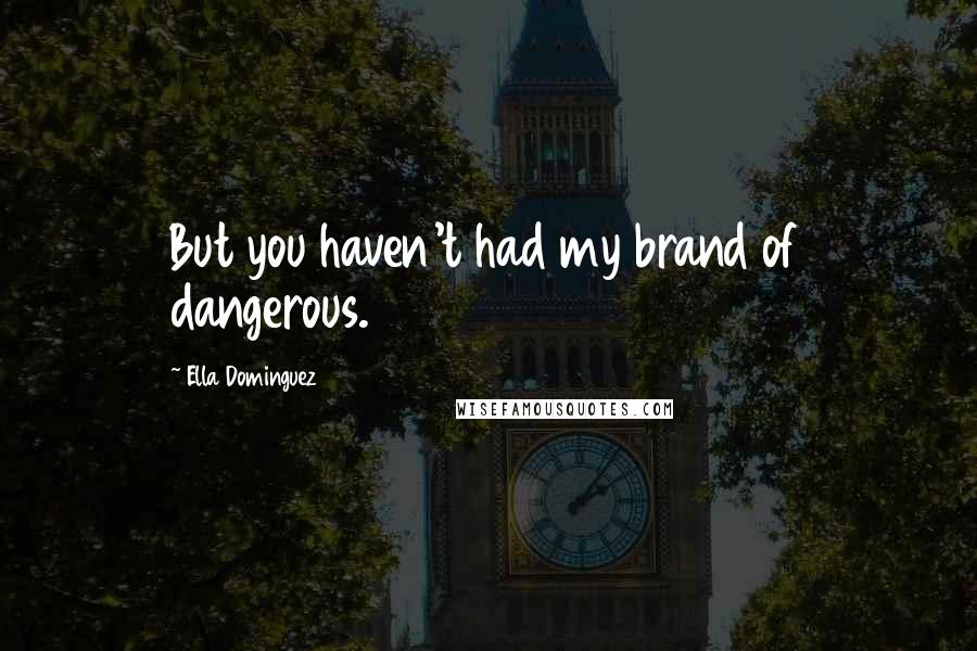 Ella Dominguez Quotes: But you haven't had my brand of dangerous.
