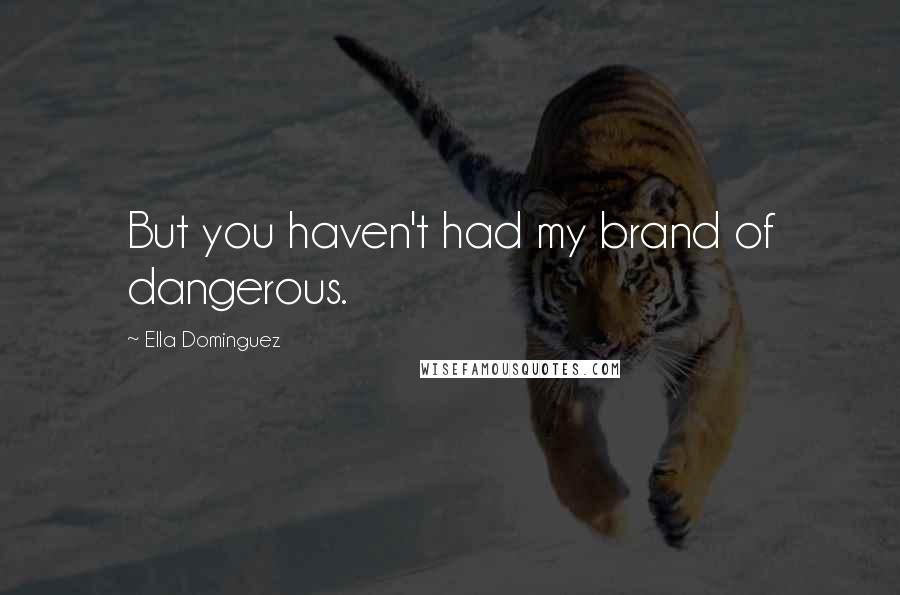 Ella Dominguez Quotes: But you haven't had my brand of dangerous.